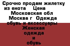 Срочно продам жилетку из енота! › Цена ­ 2 000 - Московская обл., Москва г. Одежда, обувь и аксессуары » Женская одежда и обувь   . Московская обл.,Москва г.